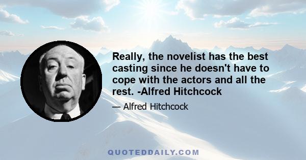 Really, the novelist has the best casting since he doesn't have to cope with the actors and all the rest. -Alfred Hitchcock