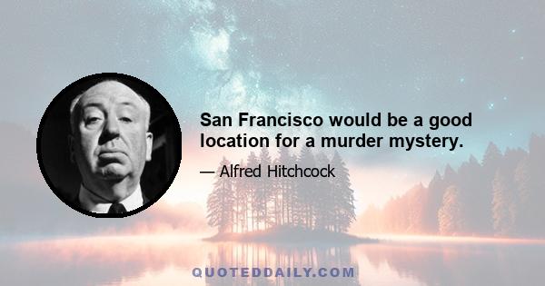 San Francisco would be a good location for a murder mystery.