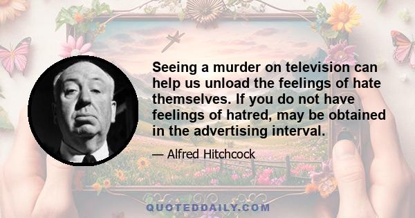 Seeing a murder on television can help us unload the feelings of hate themselves. If you do not have feelings of hatred, may be obtained in the advertising interval.