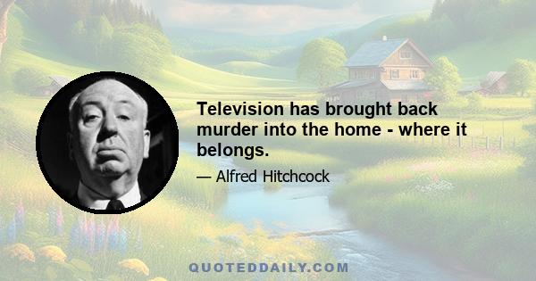 Television has brought back murder into the home - where it belongs.