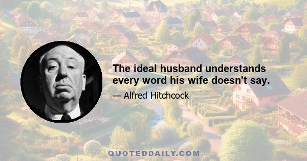 The ideal husband understands every word his wife doesn't say.