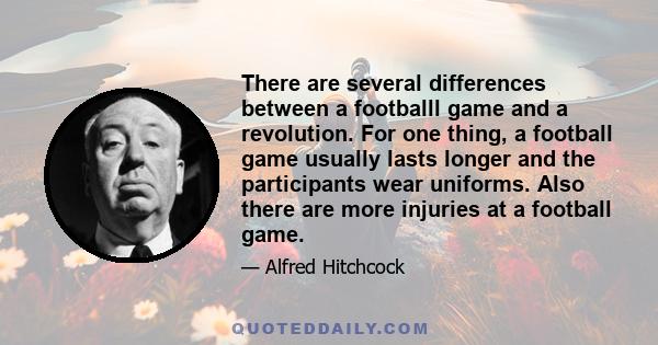 There are several differences between a footballl game and a revolution. For one thing, a football game usually lasts longer and the participants wear uniforms. Also there are more injuries at a football game.