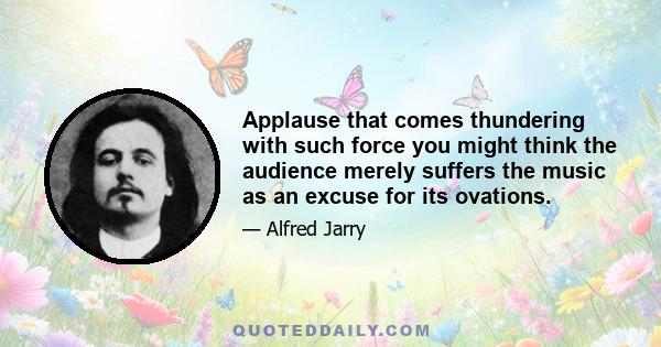 Applause that comes thundering with such force you might think the audience merely suffers the music as an excuse for its ovations.