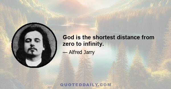 God is the shortest distance from zero to infinity.