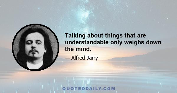 Talking about things that are understandable only weighs down the mind.