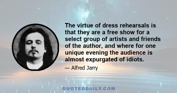 The virtue of dress rehearsals is that they are a free show for a select group of artists and friends of the author, and where for one unique evening the audience is almost expurgated of idiots.