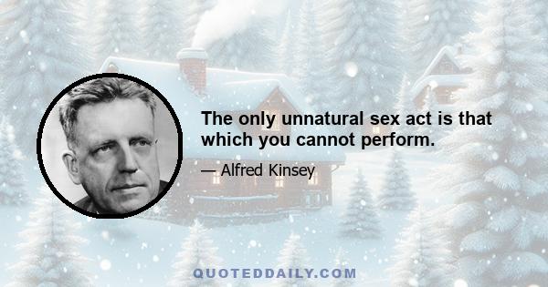 The only unnatural sex act is that which you cannot perform.