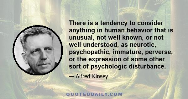 There is a tendency to consider anything in human behavior that is unusual, not well known, or not well understood, as neurotic, psychopathic, immature, perverse, or the expression of some other sort of psychologic