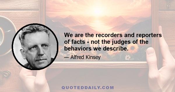 We are the recorders and reporters of facts - not the judges of the behaviors we describe.