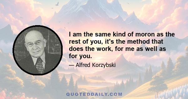 I am the same kind of moron as the rest of you, it's the method that does the work, for me as well as for you.