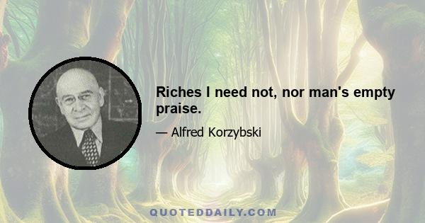 Riches I need not, nor man's empty praise.