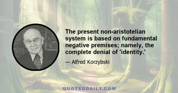 The present non-aristotelian system is based on fundamental negative premises; namely, the complete denial of 'identity.'