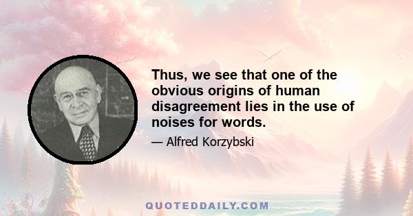 Thus, we see that one of the obvious origins of human disagreement lies in the use of noises for words.