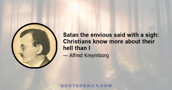 Satan the envious said with a sigh: Christians know more about their hell than I