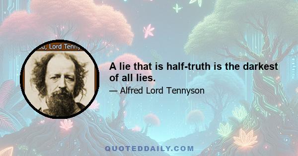 A lie that is half-truth is the darkest of all lies.