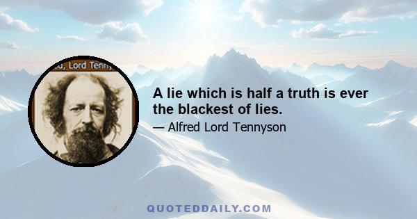 A lie which is half a truth is ever the blackest of lies.