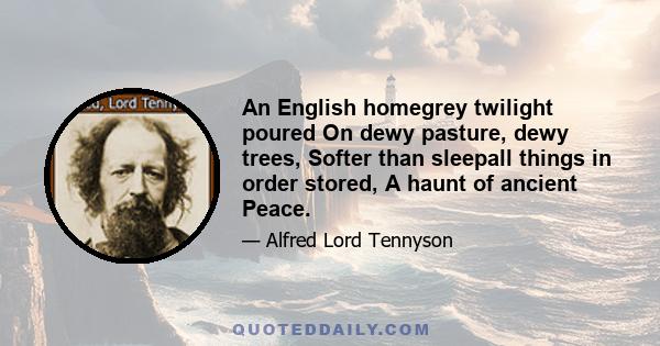 An English homegrey twilight poured On dewy pasture, dewy trees, Softer than sleepall things in order stored, A haunt of ancient Peace.