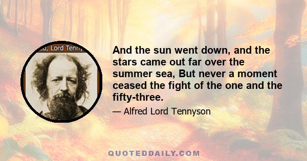 And the sun went down, and the stars came out far over the summer sea, But never a moment ceased the fight of the one and the fifty-three.