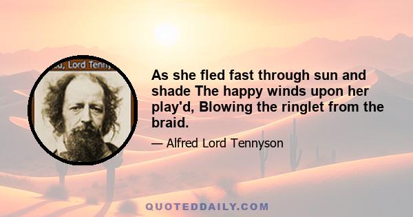 As she fled fast through sun and shade The happy winds upon her play'd, Blowing the ringlet from the braid.