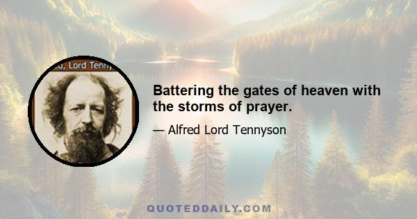 Battering the gates of heaven with the storms of prayer.