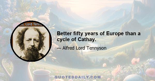 Better fifty years of Europe than a cycle of Cathay.