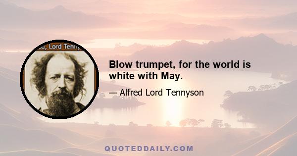 Blow trumpet, for the world is white with May.