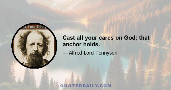 Cast all your cares on God; that anchor holds.