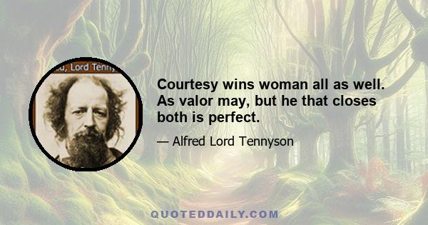 Courtesy wins woman all as well. As valor may, but he that closes both is perfect.