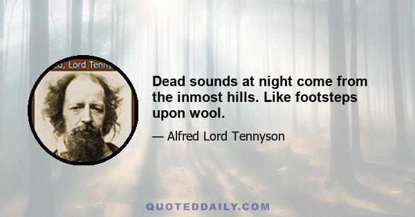 Dead sounds at night come from the inmost hills. Like footsteps upon wool.