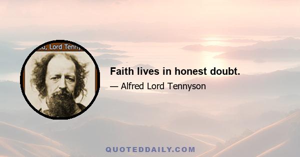 Faith lives in honest doubt.