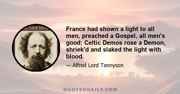 France had shown a light to all men, preached a Gospel, all men's good; Celtic Demos rose a Demon, shriek'd and slaked the light with blood.