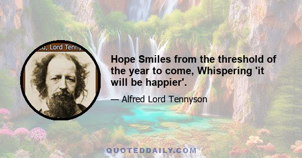 Hope Smiles from the threshold of the year to come, Whispering 'it will be happier'.