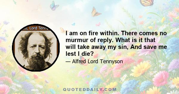 I am on fire within. There comes no murmur of reply. What is it that will take away my sin, And save me lest I die?