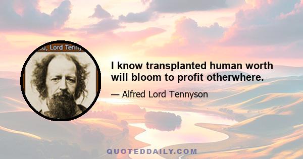 I know transplanted human worth will bloom to profit otherwhere.