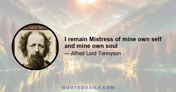 I remain Mistress of mine own self and mine own soul