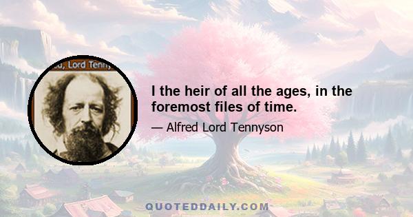 I the heir of all the ages, in the foremost files of time.