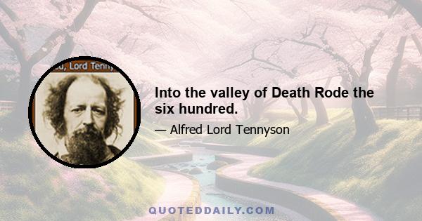 Into the valley of Death Rode the six hundred.