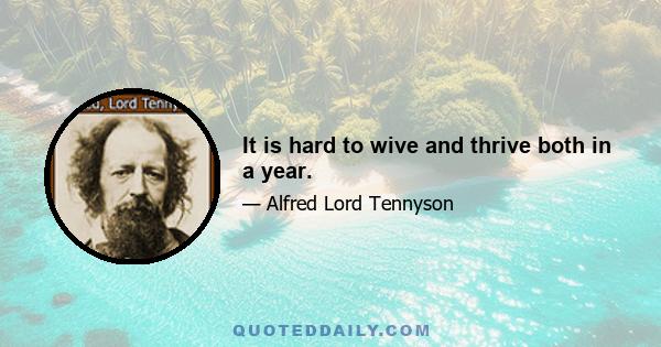 It is hard to wive and thrive both in a year.