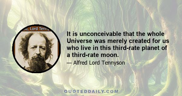 It is unconceivable that the whole Universe was merely created for us who live in this third-rate planet of a third-rate moon.