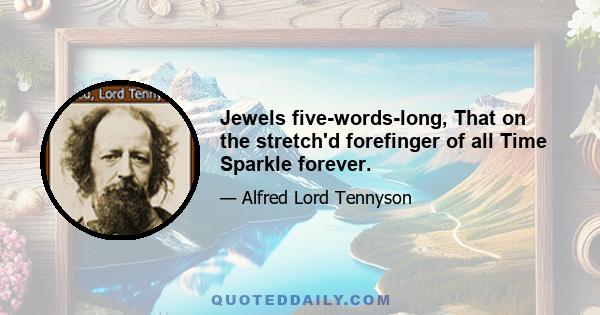 Jewels five-words-long, That on the stretch'd forefinger of all Time Sparkle forever.