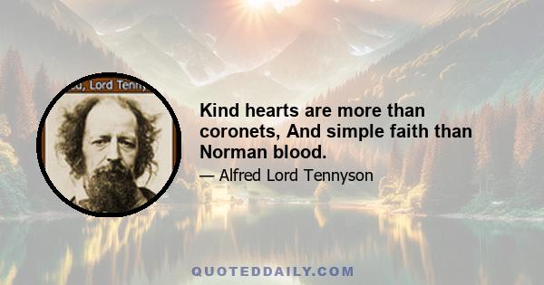 Kind hearts are more than coronets, And simple faith than Norman blood.