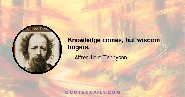 Knowledge comes, but wisdom lingers.