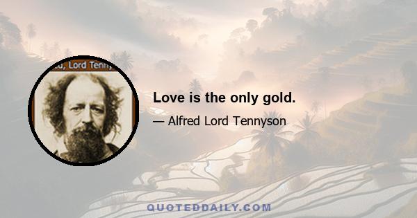 Love is the only gold.