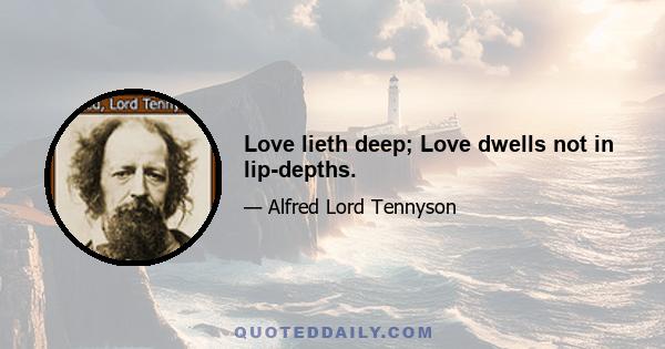 Love lieth deep; Love dwells not in lip-depths.