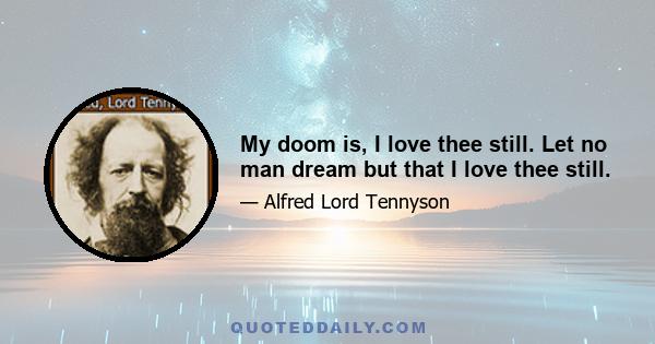 My doom is, I love thee still. Let no man dream but that I love thee still.