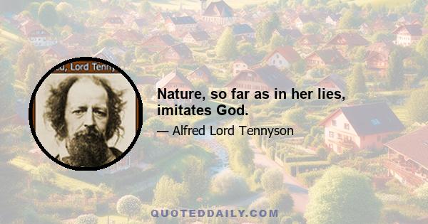 Nature, so far as in her lies, imitates God.