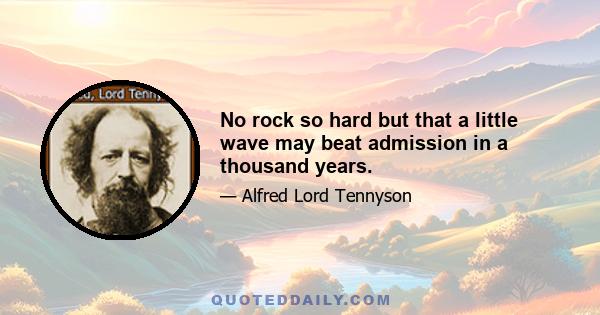 No rock so hard but that a little wave may beat admission in a thousand years.