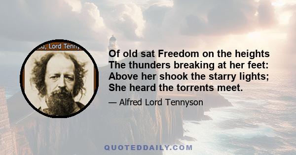 Of old sat Freedom on the heights The thunders breaking at her feet: Above her shook the starry lights; She heard the torrents meet.