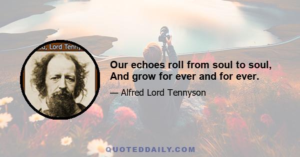 Our echoes roll from soul to soul, And grow for ever and for ever.