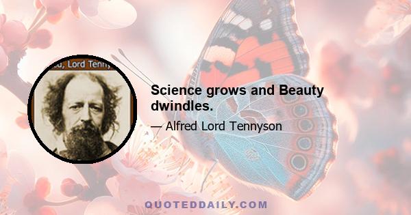 Science grows and Beauty dwindles.